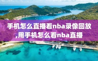 手机怎么直播看nba录像回放,用手机怎么看nba直播