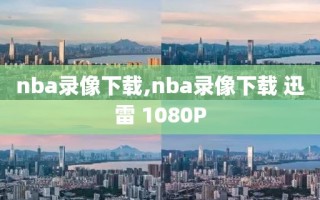 nba录像下载,nba录像下载 迅雷 1080P