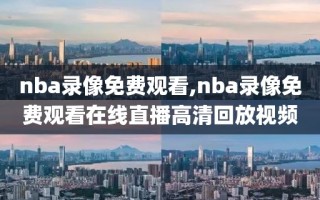 nba录像免费观看,nba录像免费观看在线直播高清回放视频