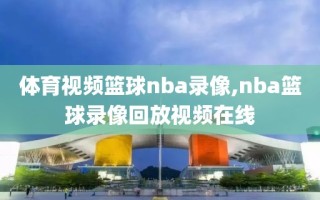 体育视频篮球nba录像,nba篮球录像回放视频在线