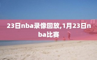 23日nba录像回放,1月23日nba比赛