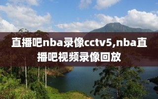 直播吧nba录像cctv5,nba直播吧视频录像回放