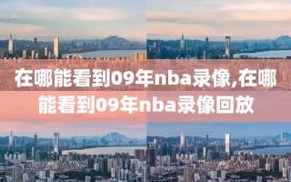 在哪能看到09年nba录像,在哪能看到09年nba录像回放