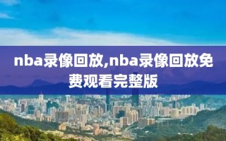 nba录像回放,nba录像回放免费观看完整版