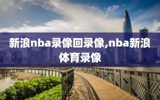 新浪nba录像回录像,nba新浪体育录像