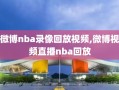 微博nba录像回放视频,微博视频直播nba回放