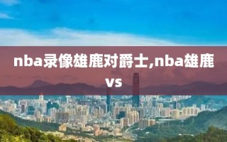 nba录像雄鹿对爵士,nba雄鹿vs
