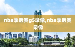 nba季后赛g5录像,nba季后赛 录像