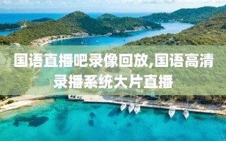 国语直播吧录像回放,国语高清录播系统大片直播