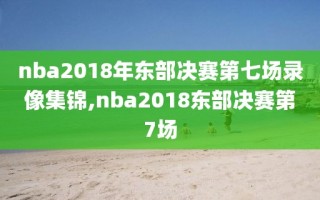 nba2018年东部决赛第七场录像集锦,nba2018东部决赛第7场