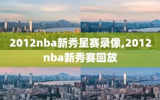 2012nba新秀星赛录像,2012nba新秀赛回放