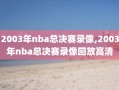 2003年nba总决赛录像,2003年nba总决赛录像回放高清