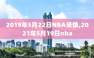 2019年5月22日NBA录像,2021年5月19日nba