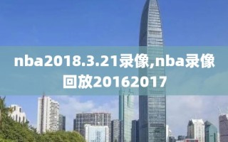 nba2018.3.21录像,nba录像回放20162017