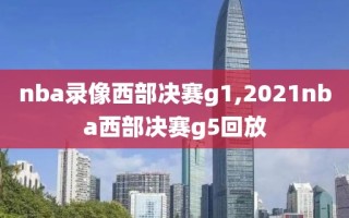 nba录像西部决赛g1,2021nba西部决赛g5回放