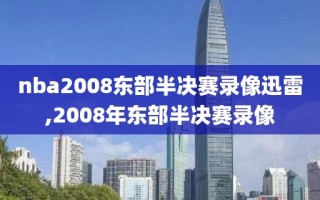 nba2008东部半决赛录像迅雷,2008年东部半决赛录像