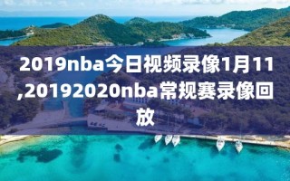 2019nba今日视频录像1月11,20192020nba常规赛录像回放