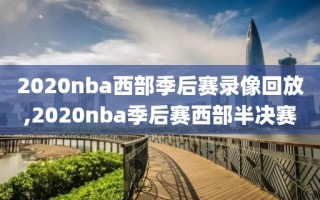 2020nba西部季后赛录像回放,2020nba季后赛西部半决赛