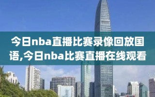 今日nba直播比赛录像回放国语,今日nba比赛直播在线观看