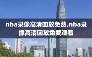 nba录像高清回放免费,nba录像高清回放免费观看