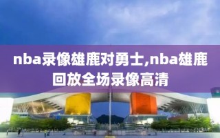 nba录像雄鹿对勇士,nba雄鹿回放全场录像高清