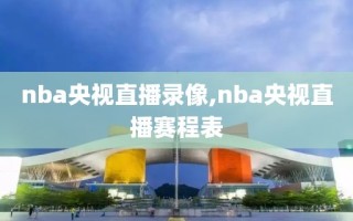 nba央视直播录像,nba央视直播赛程表