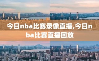 今日nba比赛录像直播,今日nba比赛直播回放