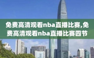 免费高清观看nba直播比赛,免费高清观看nba直播比赛四节