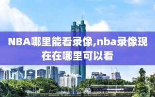 NBA哪里能看录像,nba录像现在在哪里可以看