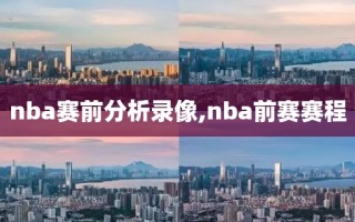 nba赛前分析录像,nba前赛赛程