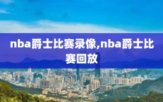 nba爵士比赛录像,nba爵士比赛回放