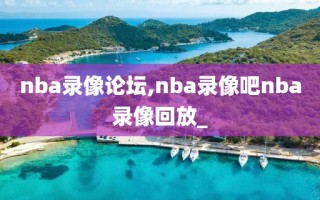 nba录像论坛,nba录像吧nba录像回放_