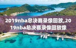 2019nba总决赛录像回放,2019nba总决赛录像回放像