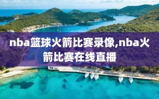 nba篮球火箭比赛录像,nba火箭比赛在线直播