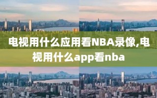 电视用什么应用看NBA录像,电视用什么app看nba