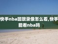 快手nba回放录像怎么看,快手能看nba吗