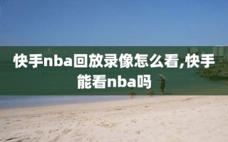 快手nba回放录像怎么看,快手能看nba吗