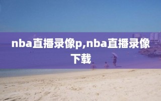 nba直播录像p,nba直播录像下载