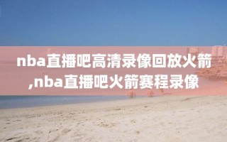 nba直播吧高清录像回放火箭,nba直播吧火箭赛程录像