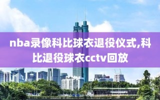 nba录像科比球衣退役仪式,科比退役球衣cctv回放