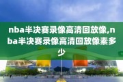 nba半决赛录像高清回放像,nba半决赛录像高清回放像素多少