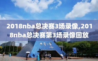 2018nba总决赛3场录像,2018nba总决赛第3场录像回放