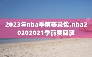 2023年nba季前赛录像,nba20202021季前赛回放