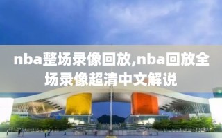 nba整场录像回放,nba回放全场录像超清中文解说