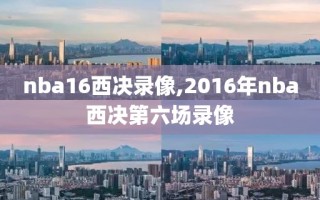 nba16西决录像,2016年nba西决第六场录像