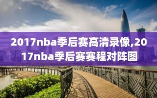 2017nba季后赛高清录像,2017nba季后赛赛程对阵图