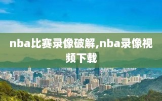 nba比赛录像破解,nba录像视频下载