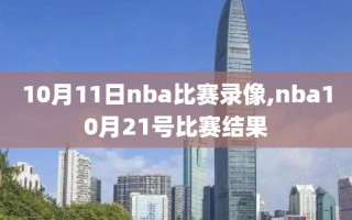 10月11日nba比赛录像,nba10月21号比赛结果