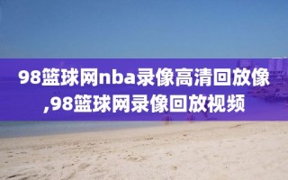 98篮球网nba录像高清回放像,98篮球网录像回放视频