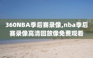 360NBA季后赛录像,nba季后赛录像高清回放像免费观看